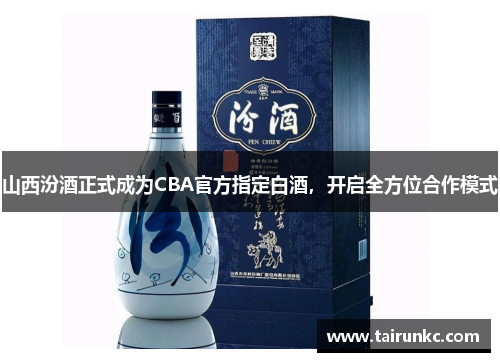 山西汾酒正式成为CBA官方指定白酒，开启全方位合作模式