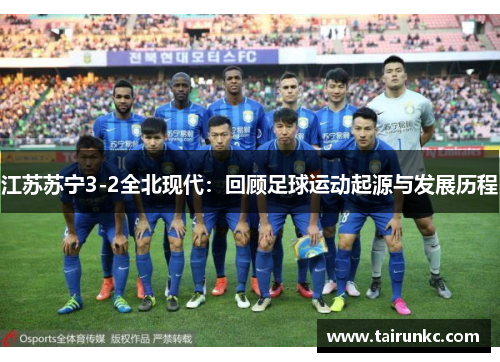 江苏苏宁3-2全北现代：回顾足球运动起源与发展历程